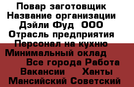 Повар-заготовщик › Название организации ­ Дэйли Фуд, ООО › Отрасль предприятия ­ Персонал на кухню › Минимальный оклад ­ 35 000 - Все города Работа » Вакансии   . Ханты-Мансийский,Советский г.